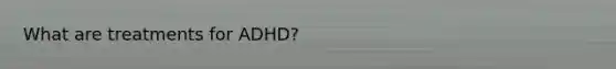 What are treatments for ADHD?