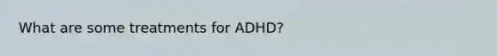 What are some treatments for ADHD?