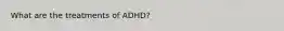 What are the treatments of ADHD?