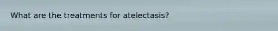 What are the treatments for atelectasis?