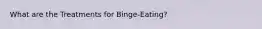 What are the Treatments for Binge-Eating?