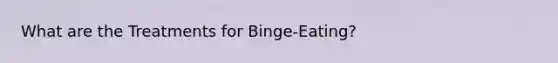 What are the Treatments for Binge-Eating?