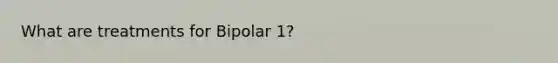 What are treatments for Bipolar 1?