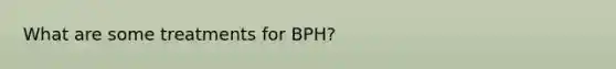 What are some treatments for BPH?