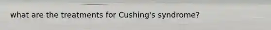 what are the treatments for Cushing's syndrome?