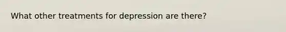 What other treatments for depression are there?