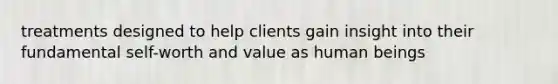 treatments designed to help clients gain insight into their fundamental self-worth and value as human beings