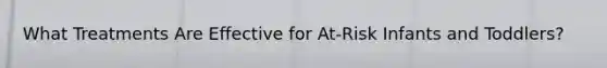 What Treatments Are Effective for At-Risk Infants and Toddlers?