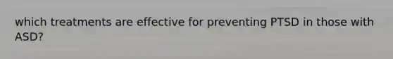 which treatments are effective for preventing PTSD in those with ASD?