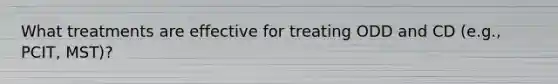 What treatments are effective for treating ODD and CD (e.g., PCIT, MST)?