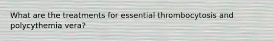 What are the treatments for essential thrombocytosis and polycythemia vera?