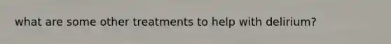 what are some other treatments to help with delirium?
