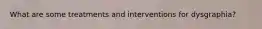 What are some treatments and interventions for dysgraphia?