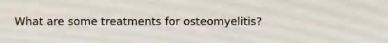 What are some treatments for osteomyelitis?