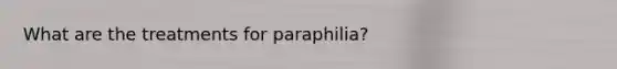 What are the treatments for paraphilia?