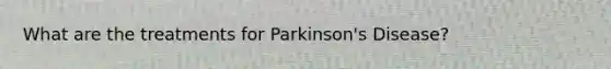 What are the treatments for Parkinson's Disease?