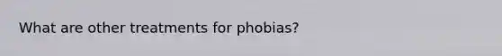 What are other treatments for phobias?