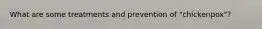 What are some treatments and prevention of "chickenpox"?