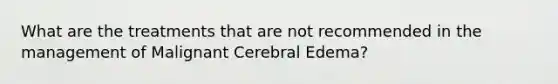 What are the treatments that are not recommended in the management of Malignant Cerebral Edema?