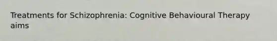 Treatments for Schizophrenia: <a href='https://www.questionai.com/knowledge/kWnwpA8D0n-cognitive-behavioural-therapy' class='anchor-knowledge'>cognitive behavioural therapy</a> aims