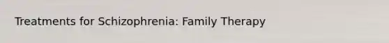 Treatments for Schizophrenia: Family Therapy