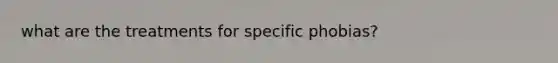 what are the treatments for specific phobias?