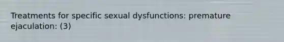 Treatments for specific sexual dysfunctions: premature ejaculation: (3)