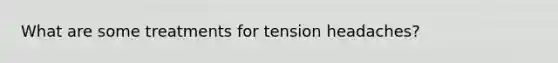 What are some treatments for tension headaches?