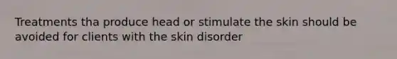 Treatments tha produce head or stimulate the skin should be avoided for clients with the skin disorder