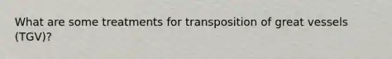 What are some treatments for transposition of great vessels (TGV)?