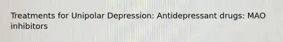 Treatments for Unipolar Depression: Antidepressant drugs: MAO inhibitors