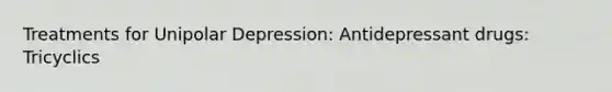 Treatments for Unipolar Depression: Antidepressant drugs: Tricyclics