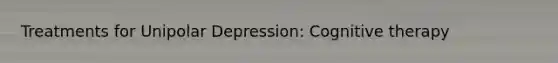 Treatments for Unipolar Depression: Cognitive therapy