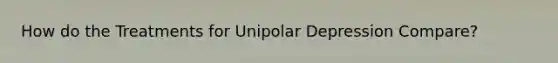 How do the Treatments for Unipolar Depression Compare?