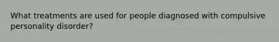 What treatments are used for people diagnosed with compulsive personality disorder?