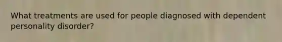 What treatments are used for people diagnosed with dependent personality disorder?