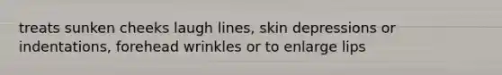 treats sunken cheeks laugh lines, skin depressions or indentations, forehead wrinkles or to enlarge lips