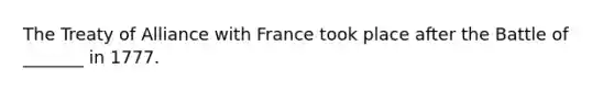 The Treaty of Alliance with France took place after the Battle of _______ in 1777.