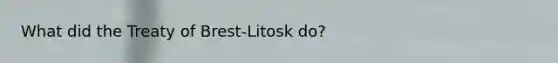 What did the Treaty of Brest-Litosk do?