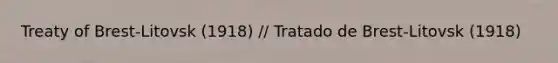 Treaty of Brest-Litovsk (1918) // Tratado de Brest-Litovsk (1918)