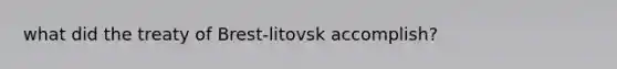 what did the treaty of Brest-litovsk accomplish?