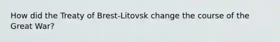 How did the Treaty of Brest-Litovsk change the course of the Great War?