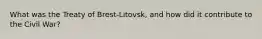 What was the Treaty of Brest-Litovsk, and how did it contribute to the Civil War?