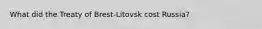 What did the Treaty of Brest-Litovsk cost Russia?