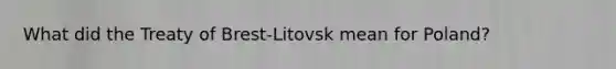 What did the Treaty of Brest-Litovsk mean for Poland?