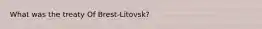 What was the treaty Of Brest-Litovsk?