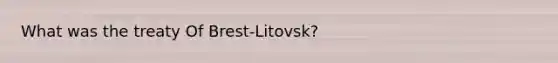 What was the treaty Of Brest-Litovsk?