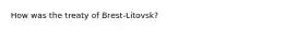 How was the treaty of Brest-Litovsk?