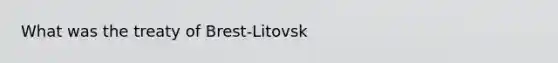 What was the treaty of Brest-Litovsk