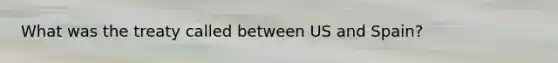 What was the treaty called between US and Spain?